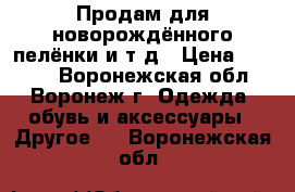 Продам для новорождённого пелёнки и т д › Цена ­ 2 000 - Воронежская обл., Воронеж г. Одежда, обувь и аксессуары » Другое   . Воронежская обл.